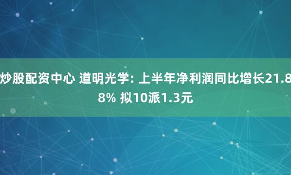 炒股配资中心 道明光学: 上半年净利润同比增长21.88% 拟10派1.3元