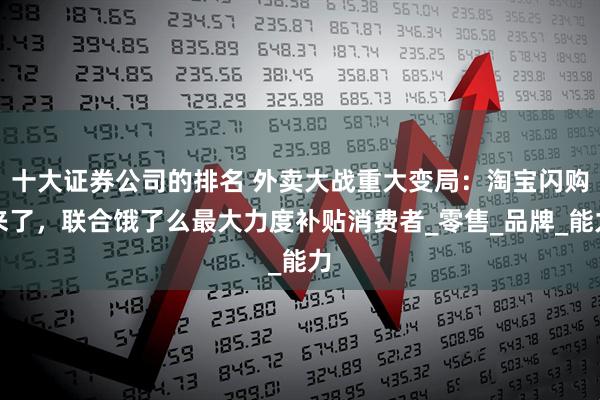 十大证券公司的排名 外卖大战重大变局：淘宝闪购来了，联合饿了么最大力度补贴消费者_零售_品牌_能力